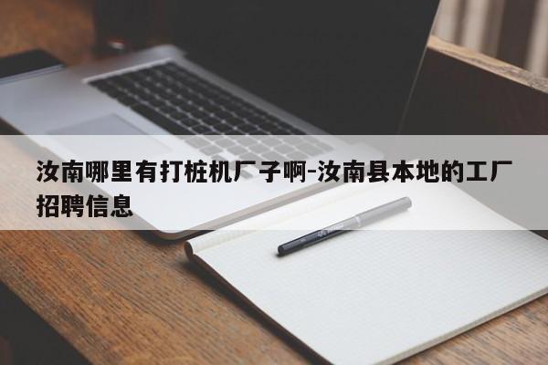 汝南哪里有打桩机厂子啊-汝南县本地的工厂招聘信息