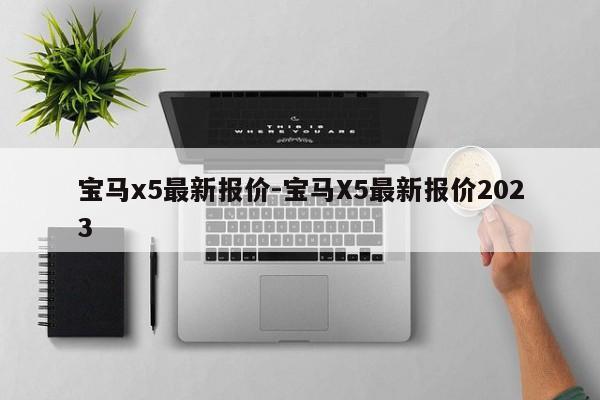 宝马x5最新报价-宝马X5最新报价2023