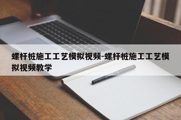 螺杆桩施工工艺模拟视频-螺杆桩施工工艺模拟视频教学