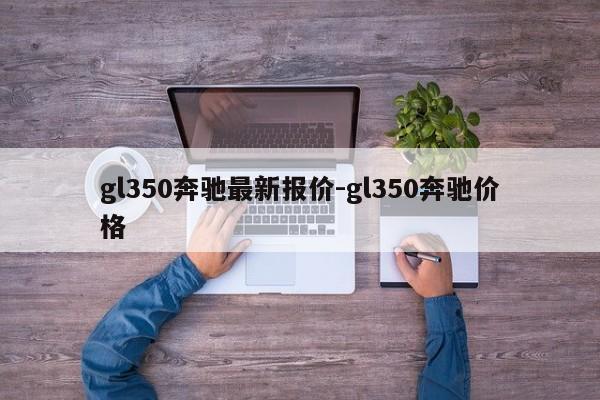 gl350奔驰最新报价-gl350奔驰价格