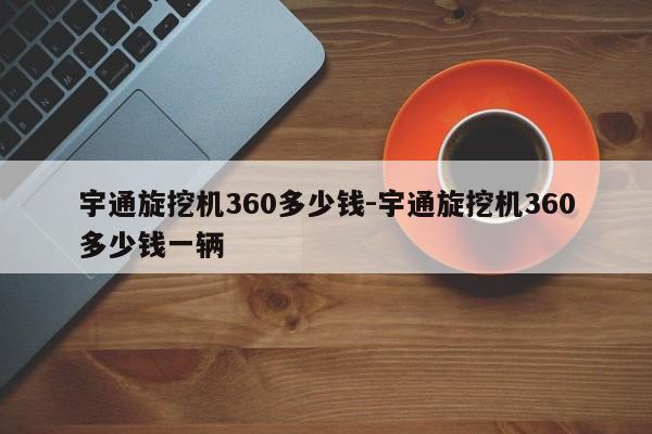 宇通旋挖机360多少钱-宇通旋挖机360多少钱一辆