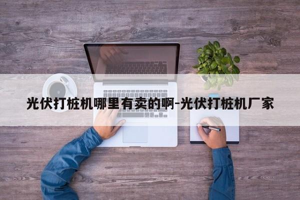 光伏打桩机哪里有卖的啊-光伏打桩机厂家