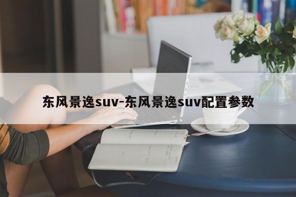 东风景逸suv-东风景逸suv配置参数