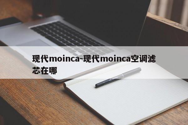 现代moinca-现代moinca空调滤芯在哪