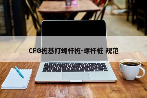 CFG桩基打螺杆桩-螺杆桩 规范