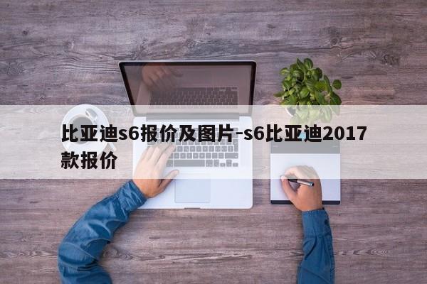 比亚迪s6报价及图片-s6比亚迪2017款报价