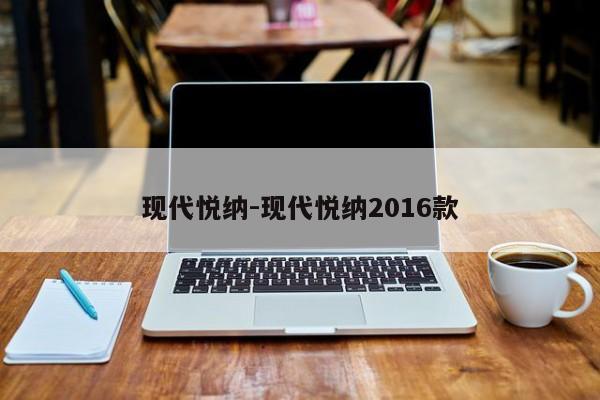 现代悦纳-现代悦纳2016款