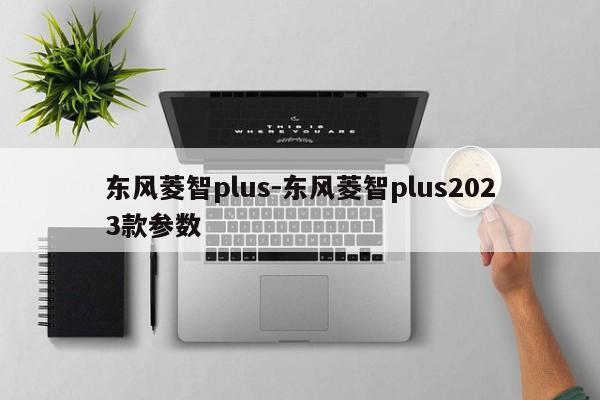 东风菱智plus-东风菱智plus2023款参数