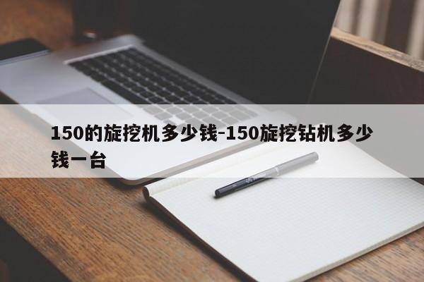 150的旋挖机多少钱-150旋挖钻机多少钱一台