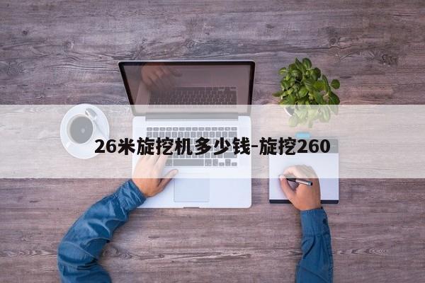 26米旋挖机多少钱-旋挖260