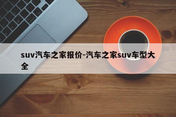 suv汽车之家报价-汽车之家suv车型大全