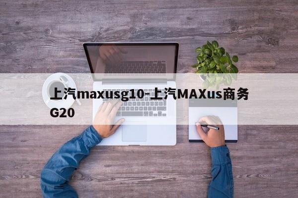 上汽maxusg10-上汽MAXus商务G20