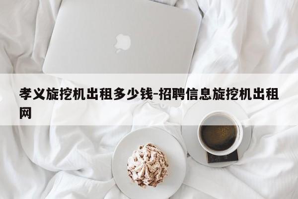 孝义旋挖机出租多少钱-招聘信息旋挖机出租网