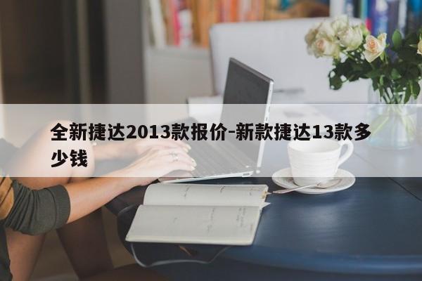 全新捷达2013款报价-新款捷达13款多少钱