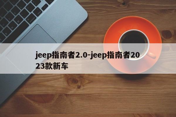 jeep指南者2.0-jeep指南者2023款新车