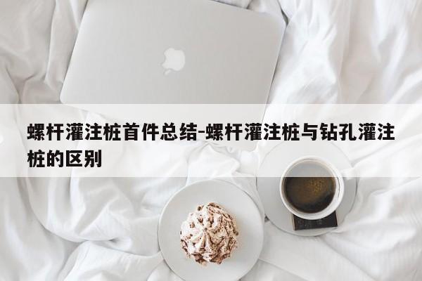 螺杆灌注桩首件总结-螺杆灌注桩与钻孔灌注桩的区别