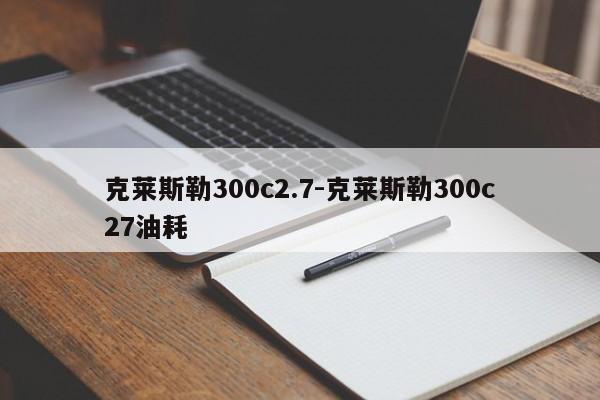 克莱斯勒300c2.7-克莱斯勒300c27油耗