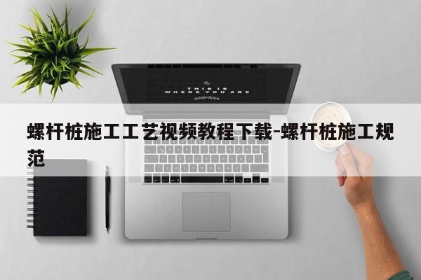 螺杆桩施工工艺视频教程下载-螺杆桩施工规范