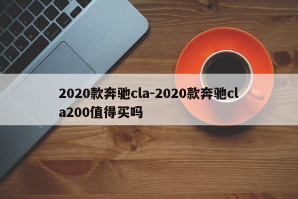 2020款奔驰cla-2020款奔驰cla200值得买吗