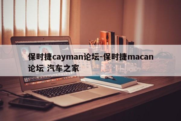 保时捷cayman论坛-保时捷macan论坛 汽车之家