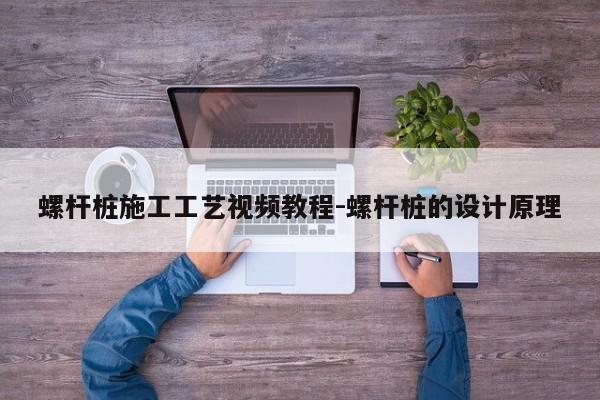 螺杆桩施工工艺视频教程-螺杆桩的设计原理