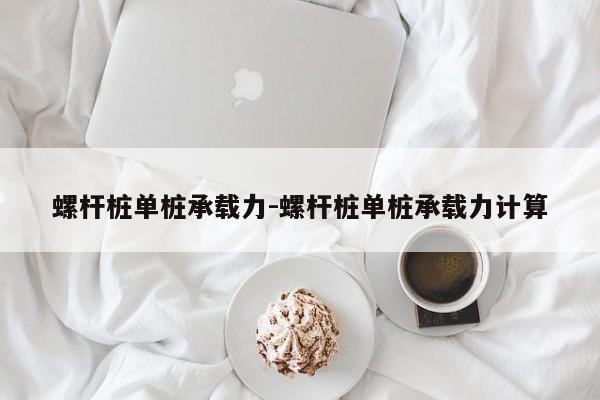 螺杆桩单桩承载力-螺杆桩单桩承载力计算