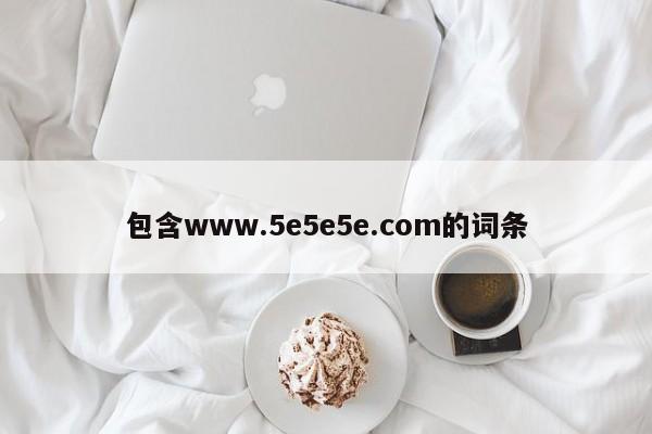 包含www.5e5e5e.com的词条