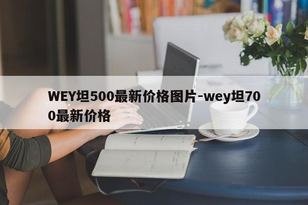 WEY坦500最新价格图片-wey坦700最新价格