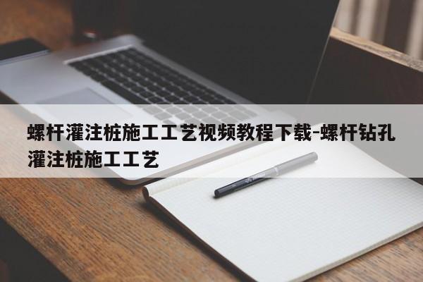 螺杆灌注桩施工工艺视频教程下载-螺杆钻孔灌注桩施工工艺