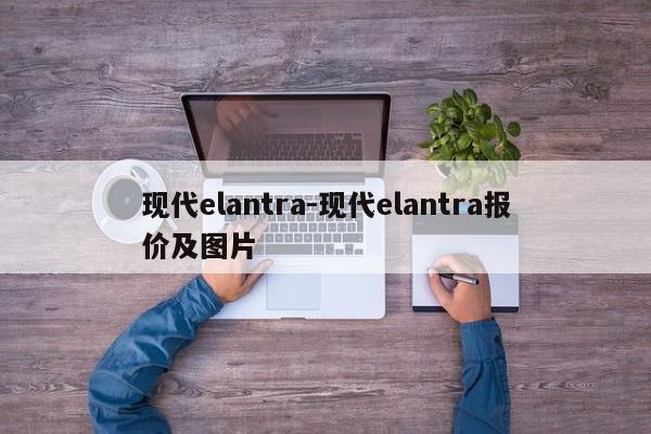 现代elantra-现代elantra报价及图片