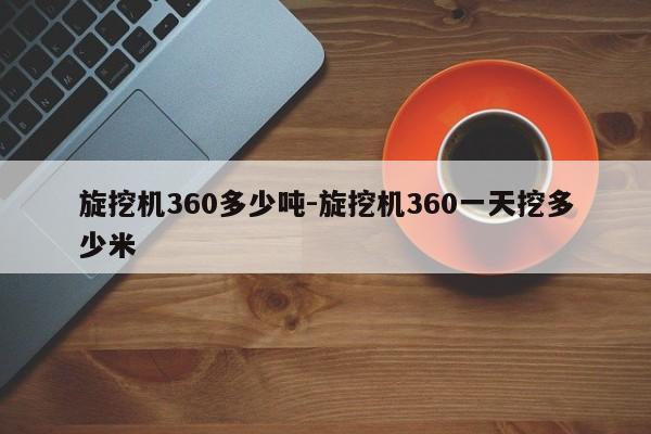 旋挖机360多少吨-旋挖机360一天挖多少米