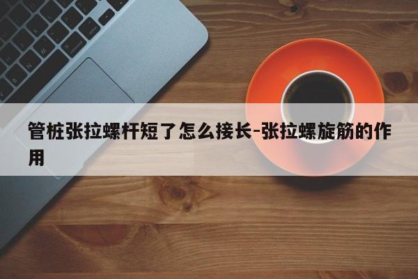 管桩张拉螺杆短了怎么接长-张拉螺旋筋的作用