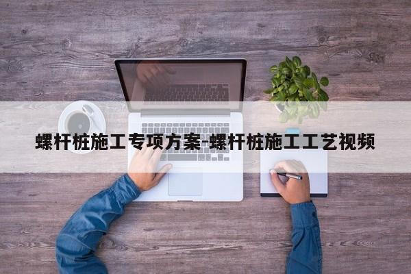 螺杆桩施工专项方案-螺杆桩施工工艺视频