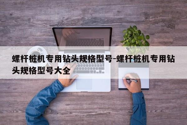 螺杆桩机专用钻头规格型号-螺杆桩机专用钻头规格型号大全