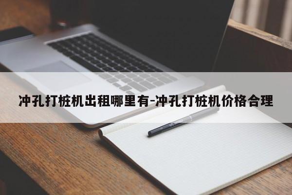 冲孔打桩机出租哪里有-冲孔打桩机价格合理