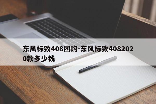 东风标致408团购-东风标致4082020款多少钱