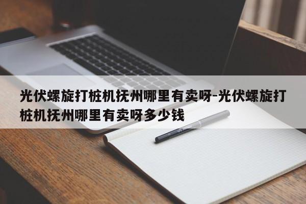 光伏螺旋打桩机抚州哪里有卖呀-光伏螺旋打桩机抚州哪里有卖呀多少钱