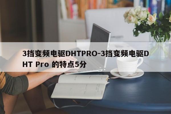 3挡变频电驱DHTPRO-3挡变频电驱DHT Pro 的特点5分