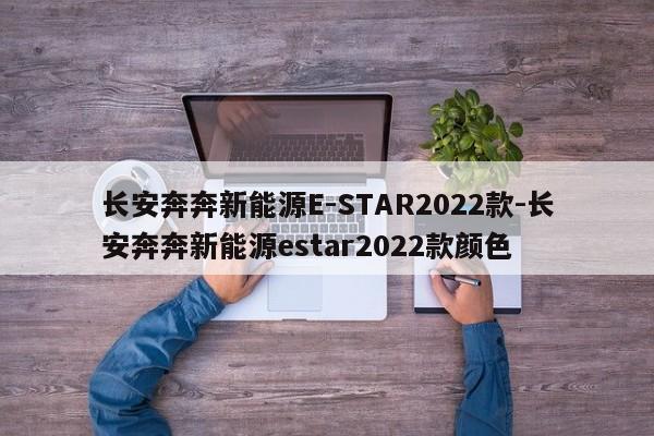 长安奔奔新能源E-STAR2022款-长安奔奔新能源estar2022款颜色