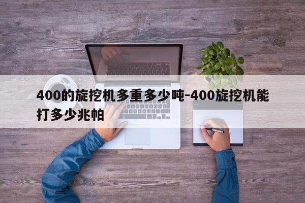 400的旋挖机多重多少吨-400旋挖机能打多少兆帕