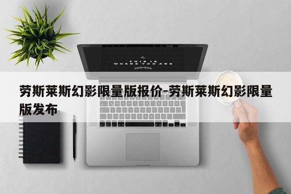 劳斯莱斯幻影限量版报价-劳斯莱斯幻影限量版发布