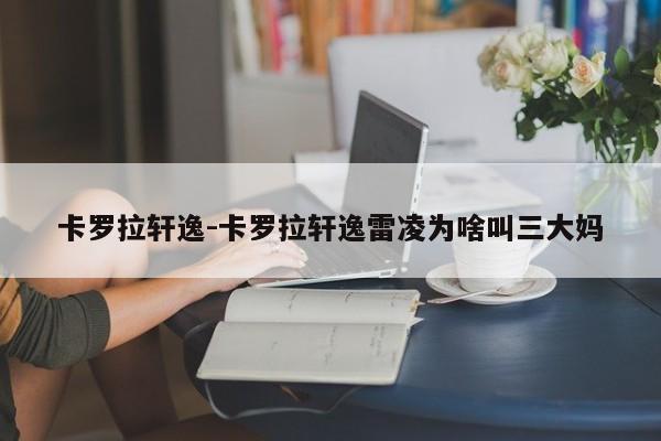 卡罗拉轩逸-卡罗拉轩逸雷凌为啥叫三大妈