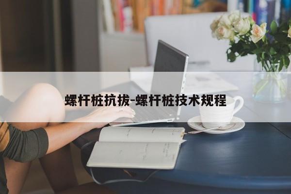 螺杆桩抗拔-螺杆桩技术规程