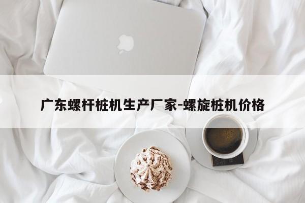 广东螺杆桩机生产厂家-螺旋桩机价格