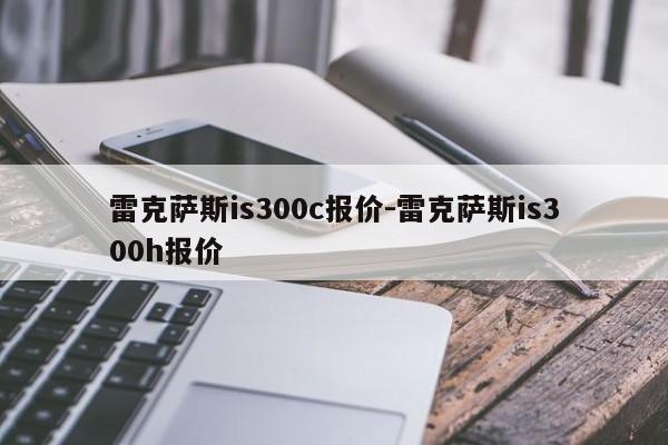 雷克萨斯is300c报价-雷克萨斯is300h报价