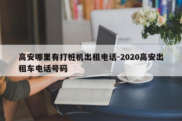 高安哪里有打桩机出租电话-2020高安出租车电话号码