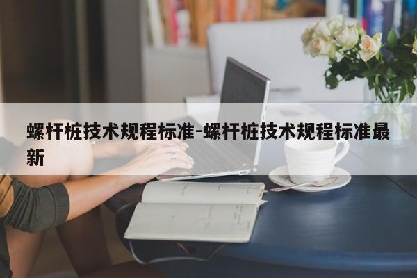 螺杆桩技术规程标准-螺杆桩技术规程标准最新