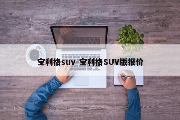 宝利格suv-宝利格SUV版报价