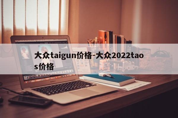 大众taigun价格-大众2022taos价格