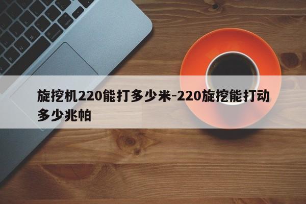 旋挖机220能打多少米-220旋挖能打动多少兆帕